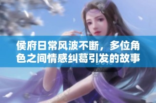 侯府日常风波不断，多位角色之间情感纠葛引发的故事揭秘