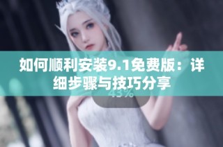 如何顺利安装9.1免费版：详细步骤与技巧分享