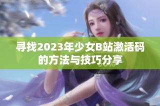 寻找2023年少女B站激活码的方法与技巧分享