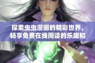 探索虫虫漫画的精彩世界，畅享免费在线阅读的乐趣和优势