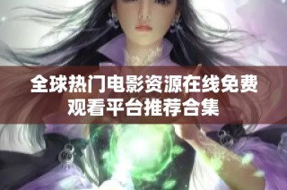 全球热门电影资源在线免费观看平台推荐合集
