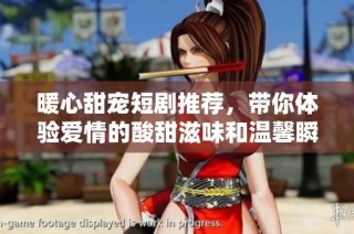 暖心甜宠短剧推荐，带你体验爱情的酸甜滋味和温馨瞬间