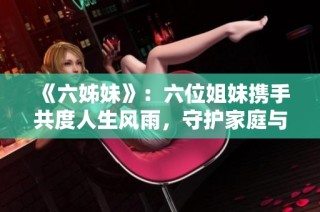 《六姊妹》：六位姐妹携手共度人生风雨，守护家庭与梦想的动人故事