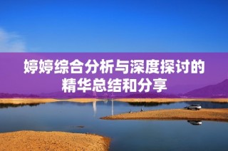 婷婷综合分析与深度探讨的精华总结和分享