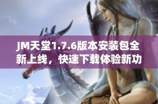 JM天堂1.7.6版本安装包全新上线，快速下载体验新功能