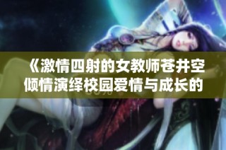 《激情四射的女教师苍井空倾情演绎校园爱情与成长的故事》