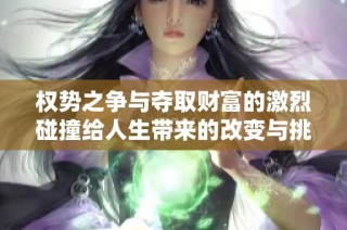 权势之争与夺取财富的激烈碰撞给人生带来的改变与挑战