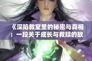 《深陷教室里的秘密与真相：一段关于成长与救赎的故事》