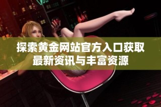 探索黄金网站官方入口获取最新资讯与丰富资源