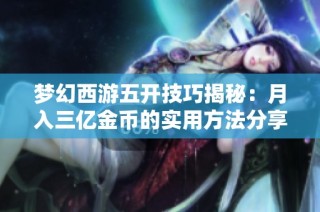 梦幻西游五开技巧揭秘：月入三亿金币的实用方法分享