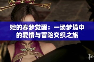 她的春梦觉醒：一场梦境中的爱情与冒险交织之旅