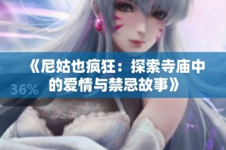 《尼姑也疯狂：探索寺庙中的爱情与禁忌故事》