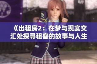 《出租房2：在梦与现实交汇处探寻租客的故事与人生转折》