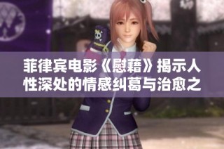 菲律宾电影《慰藉》揭示人性深处的情感纠葛与治愈之旅