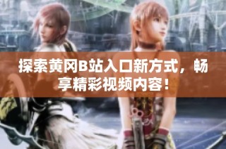探索黄冈B站入口新方式，畅享精彩视频内容！