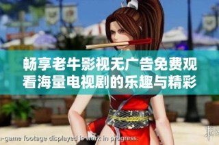畅享老牛影视无广告免费观看海量电视剧的乐趣与精彩