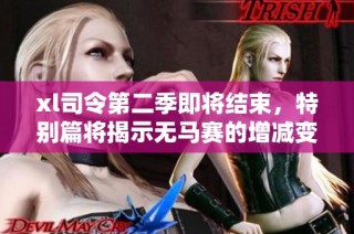 xl司令第二季即将结束，特别篇将揭示无马赛的增减变化与影响