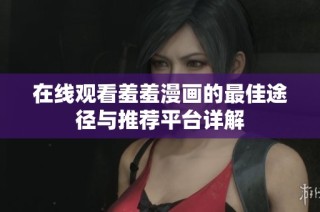 在线观看羞羞漫画的最佳途径与推荐平台详解