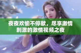 夜夜欢愉不停歇，尽享激情刺激的激情视频之夜
