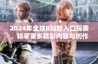 2024年全球B站新入口探索，畅享更多精彩内容与创作体验