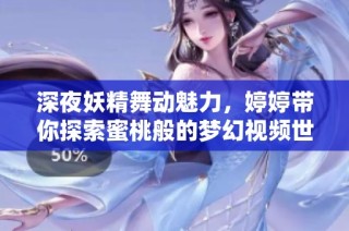 深夜妖精舞动魅力，婷婷带你探索蜜桃般的梦幻视频世界