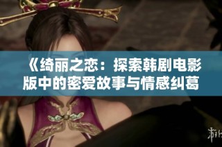 《绮丽之恋：探索韩剧电影版中的密爱故事与情感纠葛》