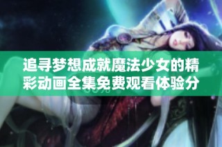 追寻梦想成就魔法少女的精彩动画全集免费观看体验分享