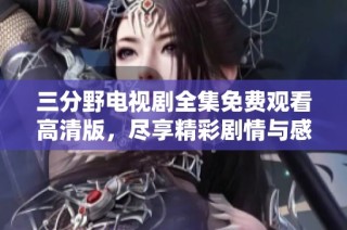 三分野电视剧全集免费观看高清版，尽享精彩剧情与感人故事