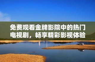 免费观看金牌影院中的热门电视剧，畅享精彩影视体验