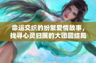命运交织的纷繁爱情故事，找寻心灵归属的大团圆结局之旅