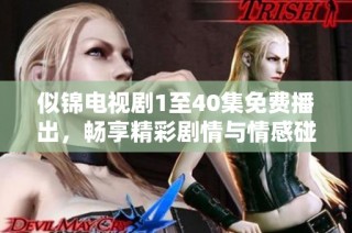 似锦电视剧1至40集免费播出，畅享精彩剧情与情感碰撞