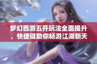 梦幻西游五开玩法全面提升，快捷键助你畅游江湖新天地