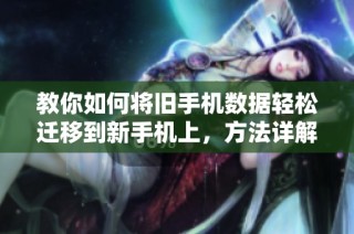 教你如何将旧手机数据轻松迁移到新手机上，方法详解指南