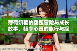 薄荷奶糖的甜蜜冒险与成长故事，畅享心灵的旅行与探索