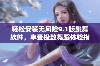轻松安装无风险9.1版跳舞软件，享受极致舞蹈体验指南