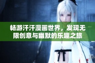 畅游汗汗漫画世界，发现无限创意与幽默的乐趣之旅