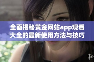 全面揭秘黄金网站app观看大全的最新使用方法与技巧分享
