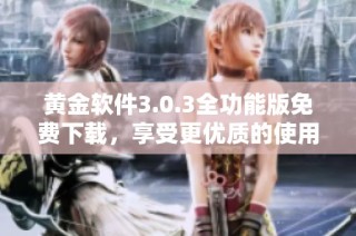 黄金软件3.0.3全功能版免费下载，享受更优质的使用体验与服务