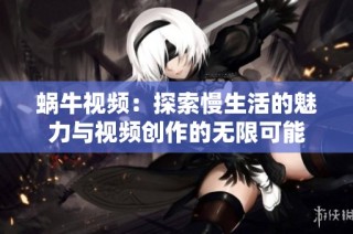 蜗牛视频：探索慢生活的魅力与视频创作的无限可能