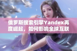 俄罗斯搜索引擎Yandex再度崛起，如何影响全球互联网格局