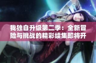 我独自升级第二季：全新冒险与挑战的精彩续集即将开启