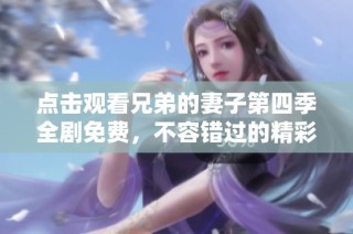 点击观看兄弟的妻子第四季全剧免费，不容错过的精彩剧集！