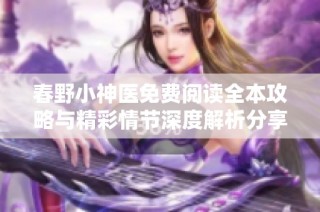 春野小神医免费阅读全本攻略与精彩情节深度解析分享