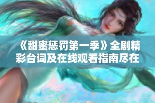 《甜蜜惩罚第一季》全剧精彩台词及在线观看指南尽在此处