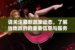请关注最新政策动态，了解当地政府的重要信息与服务更新