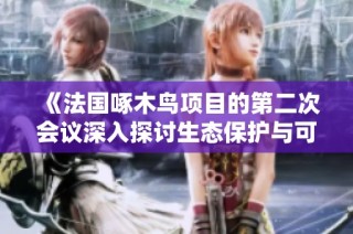 《法国啄木鸟项目的第二次会议深入探讨生态保护与可持续发展》