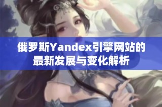 俄罗斯Yandex引擎网站的最新发展与变化解析
