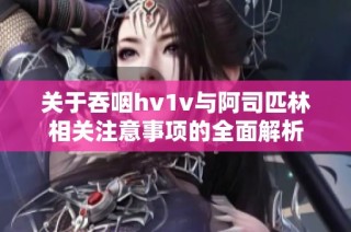 关于吞咽hv1v与阿司匹林相关注意事项的全面解析