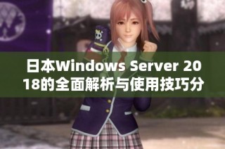 日本Windows Server 2018的全面解析与使用技巧分享