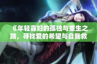 《年轻寡妇的孤独与重生之路，寻找爱的希望与自我救赎》